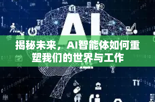 揭秘未来，AI智能体如何重塑我们的世界与工作