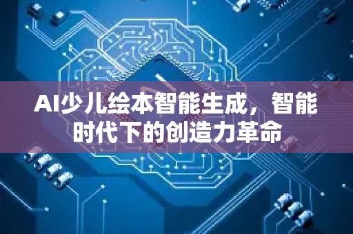 AI少儿绘本智能生成，智能时代下的创造力革命-第1张图片-星博讯网络科技知识-SEO优化技巧|AI知识科普|互联网行业干货大全