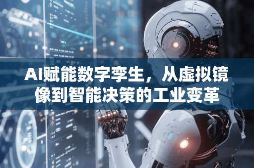 AI赋能数字孪生,从虚拟镜像到智能决策的工业变革-第1张图片-星博讯网络科技知识-SEO优化技巧|AI知识科普|互联网行业干货大全 AI赋能数字孪生,从虚拟镜像到智能决策的工业变革-第1张图片-星博讯网络科技知识-SEO优化技巧|AI知识科普|互联网行业干货大全
