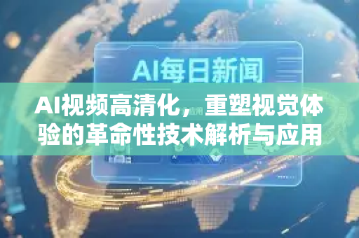 AI视频高清化，重塑视觉体验的革命性技术解析与应用前瞻-第1张图片-星博讯网络科技知识-SEO优化技巧|AI知识科普|互联网行业干货大全