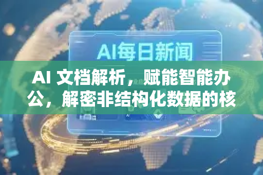AI 文档解析，赋能智能办公，解密非结构化数据的核心引擎-第1张图片-星博讯网络科技知识-SEO优化技巧|AI知识科普|互联网行业干货大全