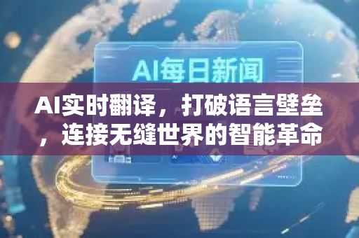 AI实时翻译，打破语言壁垒，连接无缝世界的智能革命