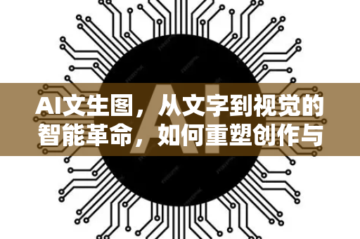 AI文生图，从文字到视觉的智能革命，如何重塑创作与商业的未来？
