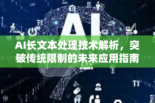 AI长文本处理技术解析，突破传统限制的未来应用指南-第1张图片-星博讯网络科技知识-SEO优化技巧|AI知识科普|互联网行业干货大全