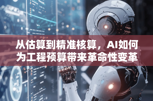 从估算到精准核算,AI如何为工程预算带来革命性变革-第1张图片-星博讯网络科技知识-SEO优化技巧|AI知识科普|互联网行业干货大全 从估算到精准核算,AI如何为工程预算带来革命性变革-第1张图片-星博讯网络科技知识-SEO优化技巧|AI知识科普|互联网行业干货大全