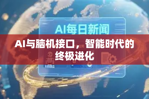 AI与脑机接口，智能时代的终极进化