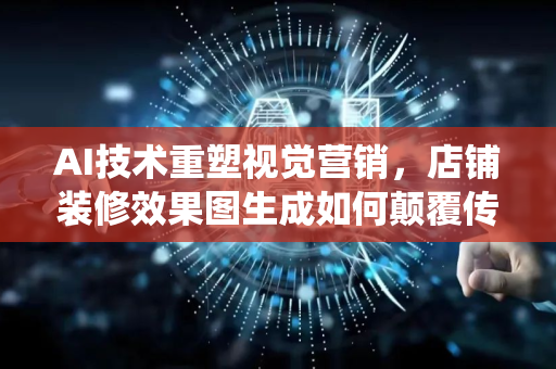 AI技术重塑视觉营销，店铺装修效果图生成如何颠覆传统设计-第1张图片-星博讯网络科技知识-SEO优化技巧|AI知识科普|互联网行业干货大全