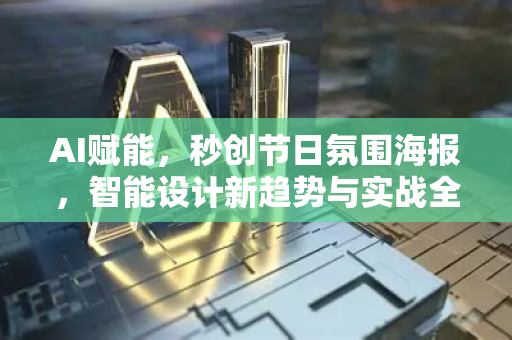 AI赋能，秒创节日氛围海报，智能设计新趋势与实战全攻略-第1张图片-星博讯网络科技知识-SEO优化技巧|AI知识科普|互联网行业干货大全