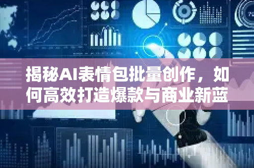 揭秘AI表情包批量创作，如何高效打造爆款与商业新蓝海-第1张图片-星博讯网络科技知识-SEO优化技巧|AI知识科普|互联网行业干货大全