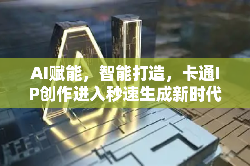 AI赋能，智能打造，卡通IP创作进入秒速生成新时代-第1张图片-星博讯网络科技知识-SEO优化技巧|AI知识科普|互联网行业干货大全