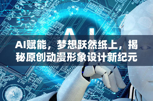 AI赋能，梦想跃然纸上，揭秘原创动漫形象设计新纪元-第1张图片-星博讯网络科技知识-SEO优化技巧|AI知识科普|互联网行业干货大全