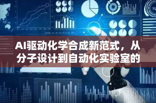 AI驱动化学合成新范式，从分子设计到自动化实验室的全面变革-第1张图片-星博讯网络科技知识-SEO优化技巧|AI知识科普|互联网行业干货大全