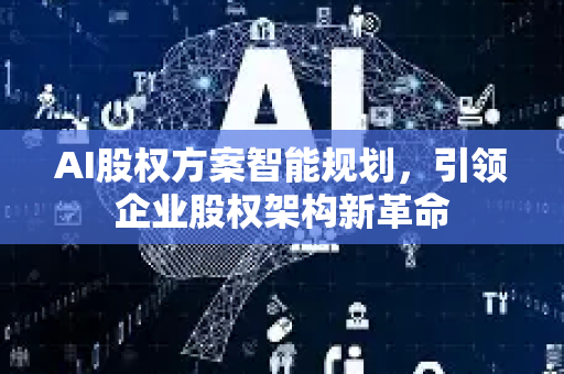 AI股权方案智能规划，引领企业股权架构新革命-第1张图片-星博讯网络科技知识-SEO优化技巧|AI知识科普|互联网行业干货大全