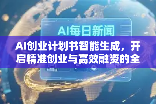 AI创业计划书智能生成,开启精准创业与高效融资的全新时代-第1张图片-星博讯网络科技知识-SEO优化技巧|AI知识科普|互联网行业干货大全 AI创业计划书智能生成,开启精准创业与高效融资的全新时代-第1张图片-星博讯网络科技知识-SEO优化技巧|AI知识科普|互联网行业干货大全