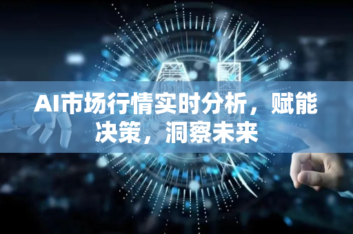 AI市场行情实时分析，赋能决策，洞察未来-第1张图片-星博讯网络科技知识-SEO优化技巧|AI知识科普|互联网行业干货大全