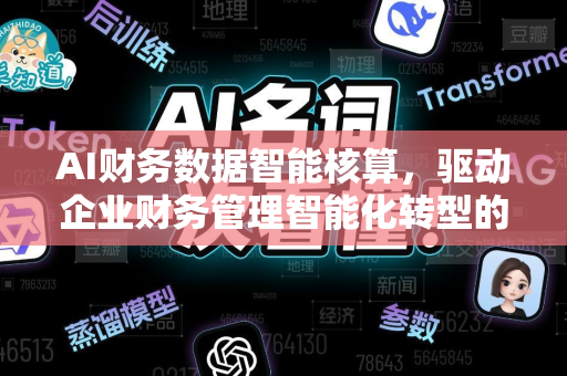 AI财务数据智能核算，驱动企业财务管理智能化转型的新纪元-第1张图片-星博讯网络科技知识-SEO优化技巧|AI知识科普|互联网行业干货大全