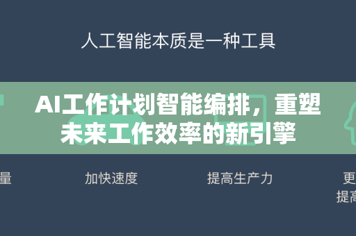 AI工作计划智能编排，重塑未来工作效率的新引擎-第1张图片-星博讯网络科技知识-SEO优化技巧|AI知识科普|互联网行业干货大全