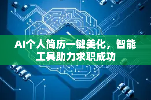 AI个人简历一键美化，智能工具助力求职成功-第1张图片-星博讯网络科技知识-SEO优化技巧|AI知识科普|互联网行业干货大全