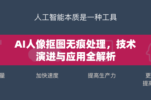 AI人像抠图无痕处理，技术演进与应用全解析-第1张图片-星博讯网络科技知识-SEO优化技巧|AI知识科普|互联网行业干货大全