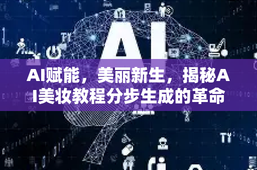 AI赋能，美丽新生，揭秘AI美妆教程分步生成的革命性体验 从千人一面到一人千面，看人工智能如何重塑你的美妆学习之路-第1张图片-星博讯网络科技知识-SEO优化技巧|AI知识科普|互联网行业干货大全