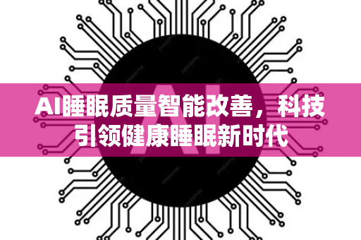 AI睡眠质量智能改善，科技引领健康睡眠新时代-第1张图片-星博讯网络科技知识-SEO优化技巧|AI知识科普|互联网行业干货大全