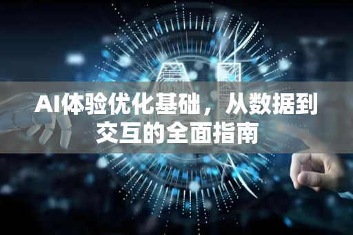 AI体验优化基础，从数据到交互的全面指南-第1张图片-星博讯网络科技知识-SEO优化技巧|AI知识科普|互联网行业干货大全