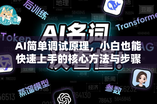 AI简单调试原理，小白也能快速上手的核心方法与步骤解析-第1张图片-星博讯网络科技知识-SEO优化技巧|AI知识科普|互联网行业干货大全