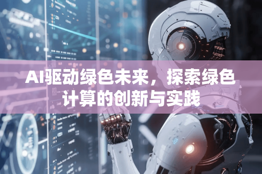 AI驱动绿色未来，探索绿色计算的创新与实践-第1张图片-星博讯网络科技知识-SEO优化技巧|AI知识科普|互联网行业干货大全