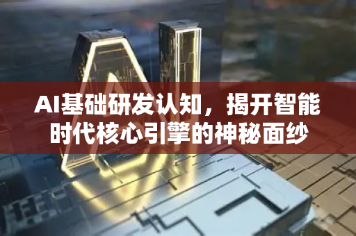 AI基础研发认知，揭开智能时代核心引擎的神秘面纱-第1张图片-星博讯网络科技知识-SEO优化技巧|AI知识科普|互联网行业干货大全