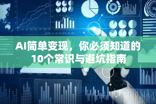 AI简单变现，你必须知道的10个常识与避坑指南-第1张图片-星博讯网络科技知识-SEO优化技巧|AI知识科普|互联网行业干货大全