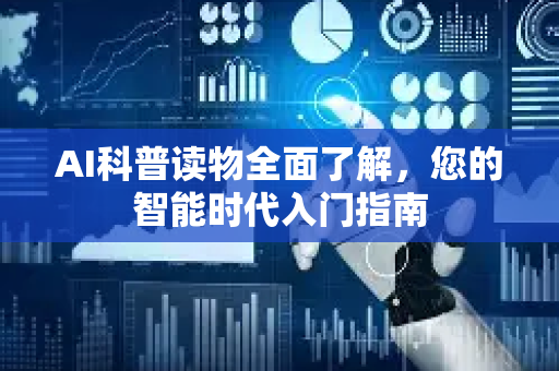 AI科普读物全面了解，您的智能时代入门指南-第1张图片-星博讯网络科技知识-SEO优化技巧|AI知识科普|互联网行业干货大全