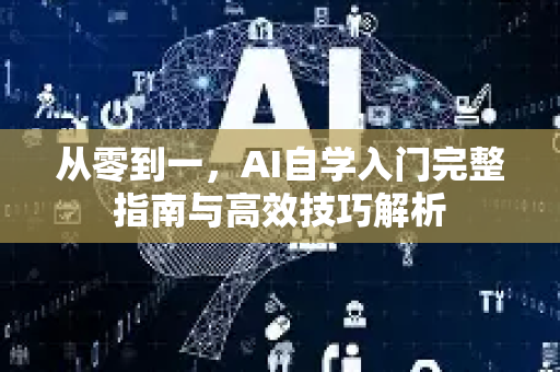 从零到一，AI自学入门完整指南与高效技巧解析-第1张图片-星博讯网络科技知识-SEO优化技巧|AI知识科普|互联网行业干货大全