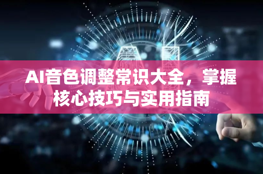 AI音色调整常识大全，掌握核心技巧与实用指南-第1张图片-星博讯网络科技知识-SEO优化技巧|AI知识科普|互联网行业干货大全