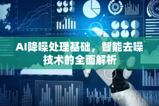 AI降噪处理基础，智能去噪技术的全面解析-第1张图片-星博讯网络科技知识-SEO优化技巧|AI知识科普|互联网行业干货大全