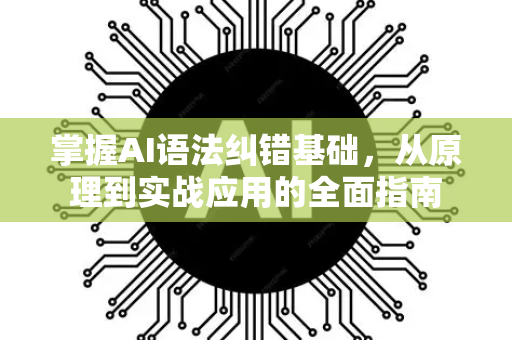 掌握AI语法纠错基础,从原理到实战应用的全面指南-第1张图片-星博讯网络科技知识-SEO优化技巧|AI知识科普|互联网行业干货大全 掌握AI语法纠错基础,从原理到实战应用的全面指南-第1张图片-星博讯网络科技知识-SEO优化技巧|AI知识科普|互联网行业干货大全