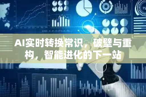 AI实时转换常识，破壁与重构，智能进化的下一站-第1张图片-星博讯网络科技知识-SEO优化技巧|AI知识科普|互联网行业干货大全