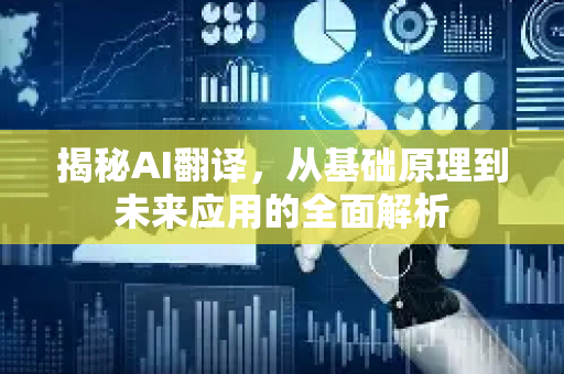 揭秘AI翻译，从基础原理到未来应用的全面解析-第1张图片-星博讯网络科技知识-SEO优化技巧|AI知识科普|互联网行业干货大全