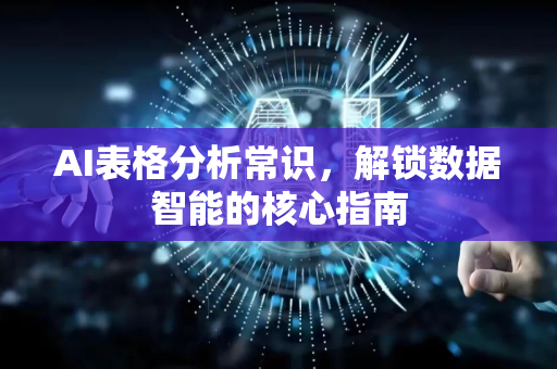 AI表格分析常识,解锁数据智能的核心指南-第1张图片-星博讯网络科技知识-SEO优化技巧|AI知识科普|互联网行业干货大全 AI表格分析常识,解锁数据智能的核心指南-第1张图片-星博讯网络科技知识-SEO优化技巧|AI知识科普|互联网行业干货大全