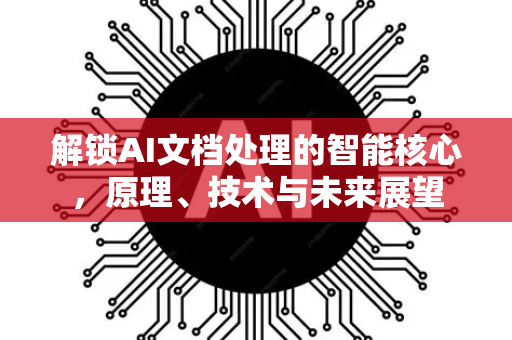 解锁AI文档处理的智能核心，原理、技术与未来展望-第1张图片-星博讯网络科技知识-SEO优化技巧|AI知识科普|互联网行业干货大全