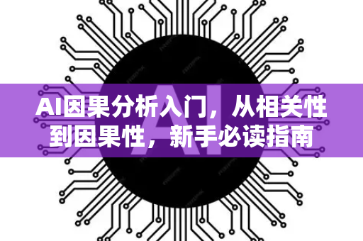 AI因果分析入门，从相关性到因果性，新手必读指南-第1张图片-星博讯网络科技知识-SEO优化技巧|AI知识科普|互联网行业干货大全