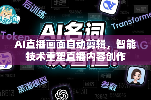 AI直播画面自动剪辑，智能技术重塑直播内容创作-第1张图片-星博讯网络科技知识-SEO优化技巧|AI知识科普|互联网行业干货大全