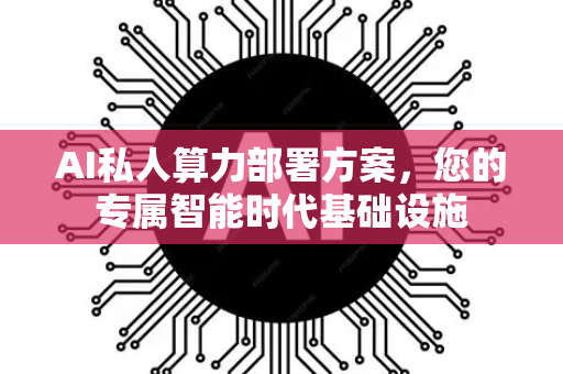 AI私人算力部署方案，您的专属智能时代基础设施-第1张图片-星博讯网络科技知识-SEO优化技巧|AI知识科普|互联网行业干货大全