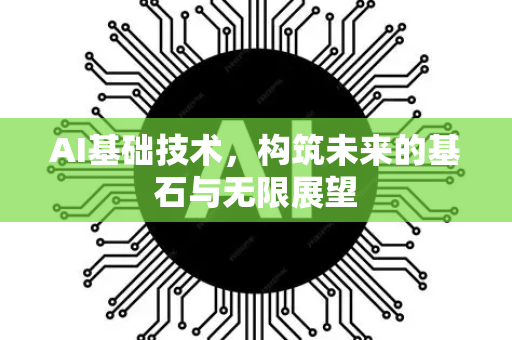 AI基础技术，构筑未来的基石与无限展望-第1张图片-星博讯网络科技知识-SEO优化技巧|AI知识科普|互联网行业干货大全