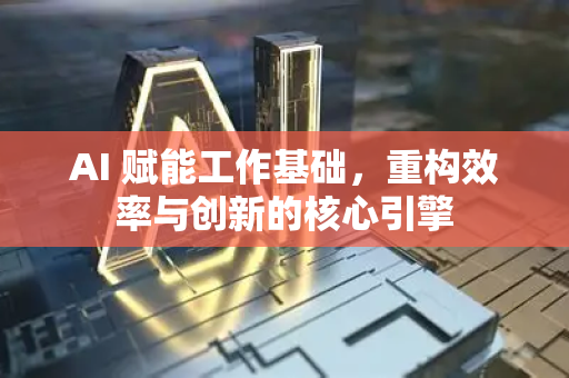 AI 赋能工作基础,重构效率与创新的核心引擎-第1张图片-星博讯网络科技知识-SEO优化技巧|AI知识科普|互联网行业干货大全 AI 赋能工作基础,重构效率与创新的核心引擎-第1张图片-星博讯网络科技知识-SEO优化技巧|AI知识科普|互联网行业干货大全