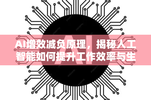 AI增效减负原理，揭秘人工智能如何提升工作效率与生活品质-第1张图片-星博讯网络科技知识-SEO优化技巧|AI知识科普|互联网行业干货大全
