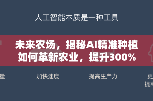 未来农场，揭秘AI精准种植如何革新农业，提升300%生产效率-第1张图片-星博讯网络科技知识-SEO优化技巧|AI知识科普|互联网行业干货大全