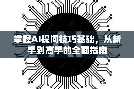 掌握AI提问技巧基础，从新手到高手的全面指南-第1张图片-星博讯网络科技知识-SEO优化技巧|AI知识科普|互联网行业干货大全