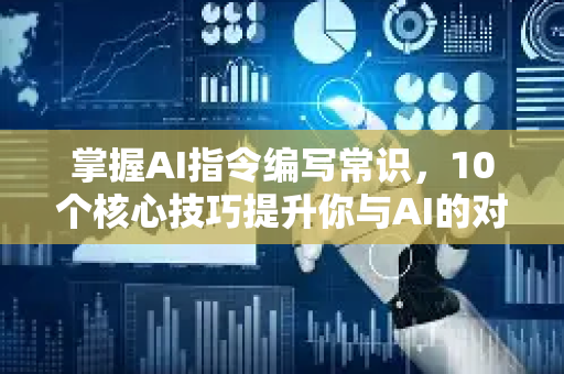 掌握AI指令编写常识，10个核心技巧提升你与AI的对话效率-第1张图片-星博讯网络科技知识-SEO优化技巧|AI知识科普|互联网行业干货大全