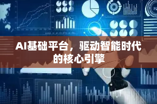 AI基础平台，驱动智能时代的核心引擎-第1张图片-星博讯网络科技知识-SEO优化技巧|AI知识科普|互联网行业干货大全