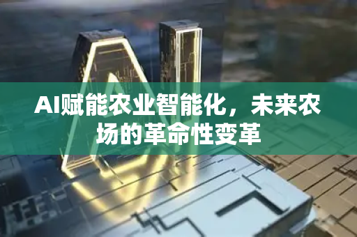 AI赋能农业智能化，未来农场的革命性变革-第1张图片-星博讯网络科技知识-SEO优化技巧|AI知识科普|互联网行业干货大全